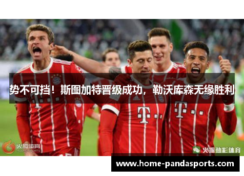 势不可挡！斯图加特晋级成功，勒沃库森无缘胜利