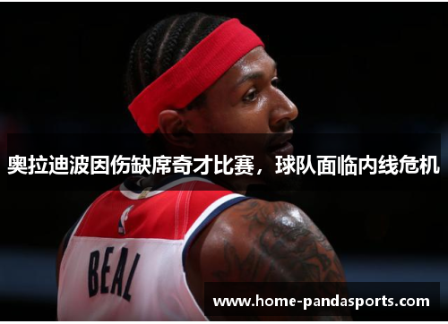 奥拉迪波因伤缺席奇才比赛，球队面临内线危机