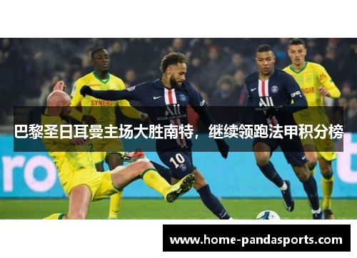 巴黎圣日耳曼主场大胜南特，继续领跑法甲积分榜