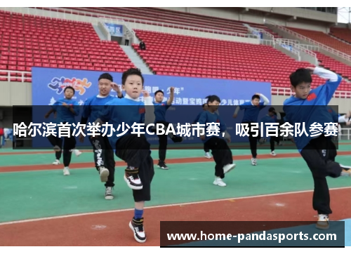 哈尔滨首次举办少年CBA城市赛，吸引百余队参赛