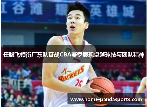 任骏飞领衔广东队奋战CBA赛季展现卓越球技与团队精神