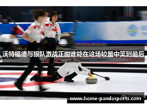 沃特福德与狠队激战正酣谁能在这场较量中笑到最后