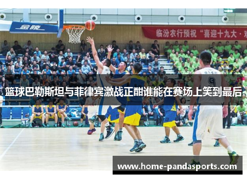 篮球巴勒斯坦与菲律宾激战正酣谁能在赛场上笑到最后